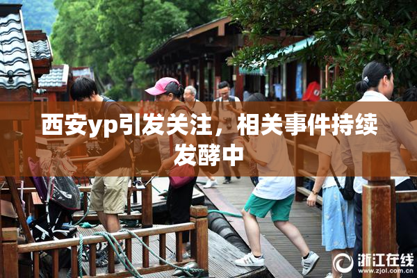 西安yp引发关注，相关事件持续发酵中