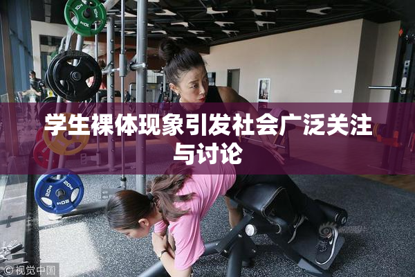 学生裸体现象引发社会广泛关注与讨论