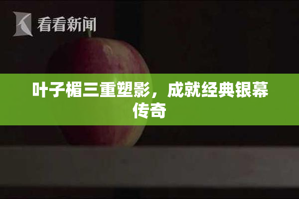 叶子楣三重塑影，成就经典银幕传奇