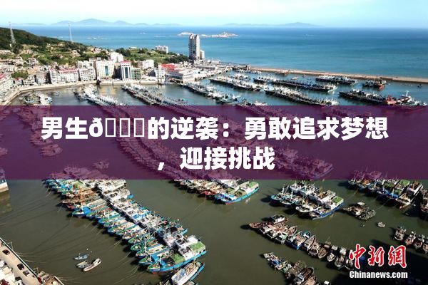 男生🔞的逆袭：勇敢追求梦想，迎接挑战