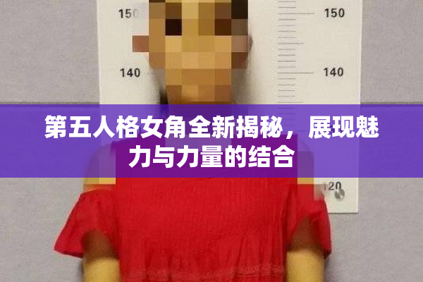 第五人格女角全新揭秘，展现魅力与力量的结合