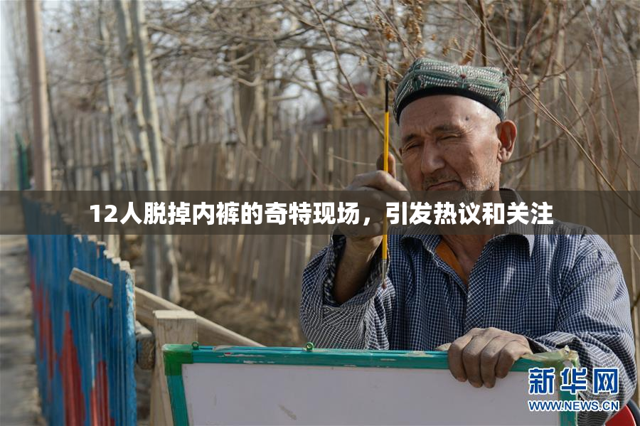 12人脱掉内裤的奇特现场，引发热议和关注