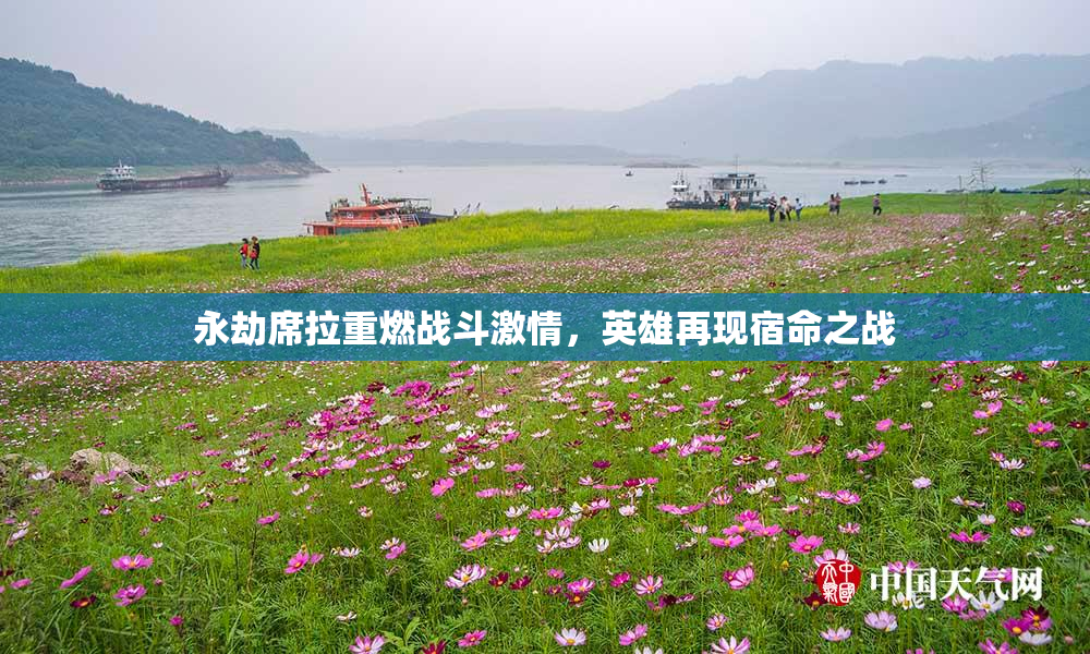 永劫席拉重燃战斗激情，英雄再现宿命之战