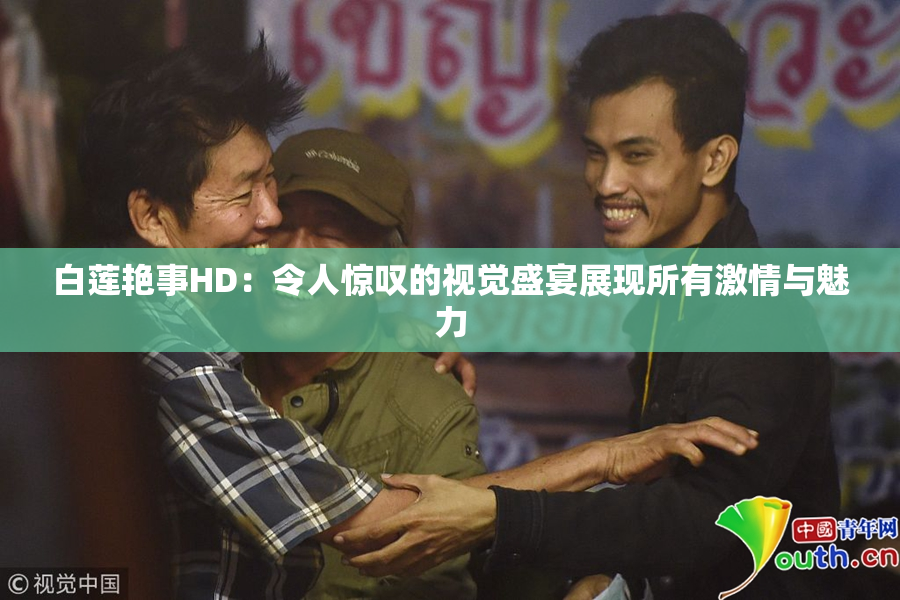 白莲艳事HD：令人惊叹的视觉盛宴展现所有激情与魅力