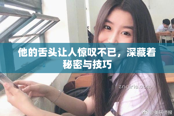 他的舌头让人惊叹不已，深藏着秘密与技巧