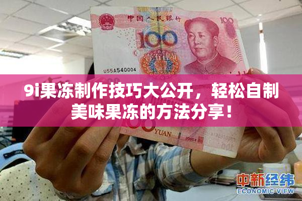 9i果冻制作技巧大公开，轻松自制美味果冻的方法分享！