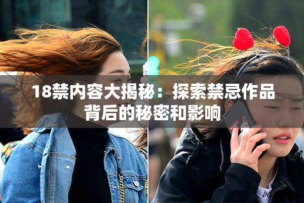 18禁内容大揭秘：探索禁忌作品背后的秘密和影响