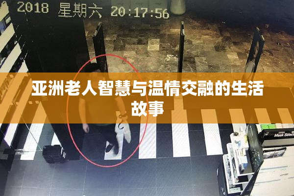 亚洲老人智慧与温情交融的生活故事