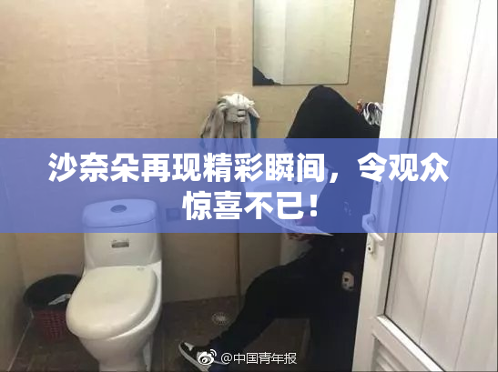 沙奈朵再现精彩瞬间，令观众惊喜不已！