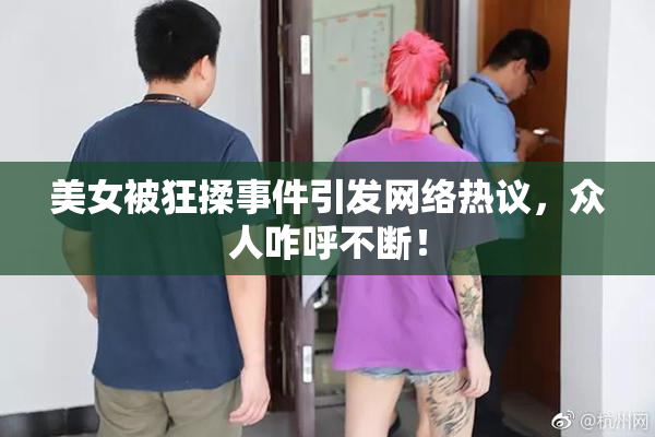 美女被狂揉事件引发网络热议，众人咋呼不断！