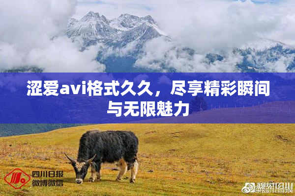 涩爱avi格式久久，尽享精彩瞬间与无限魅力