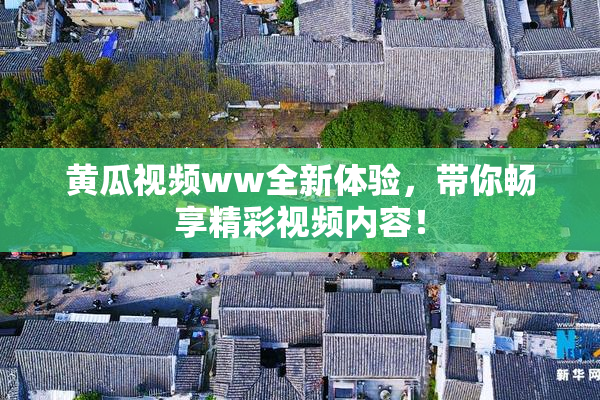黄瓜视频ww全新体验，带你畅享精彩视频内容！