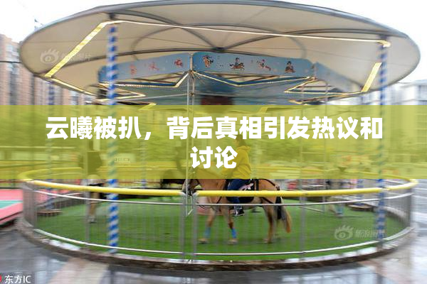 云曦被扒，背后真相引发热议和讨论