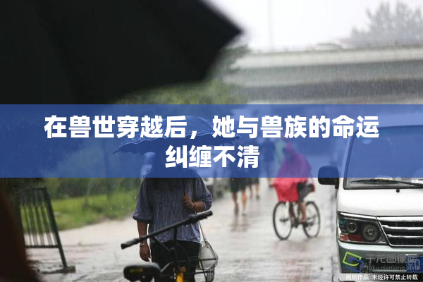 在兽世穿越后，她与兽族的命运纠缠不清