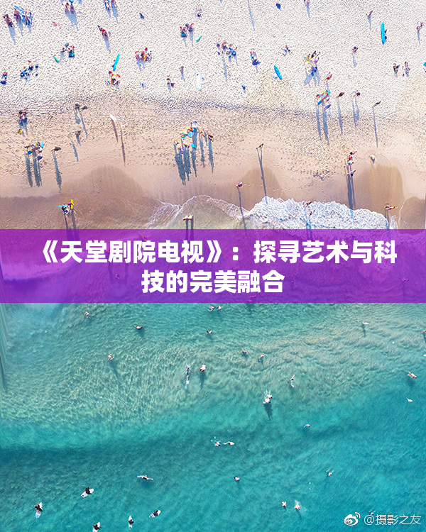 《天堂剧院电视》：探寻艺术与科技的完美融合
