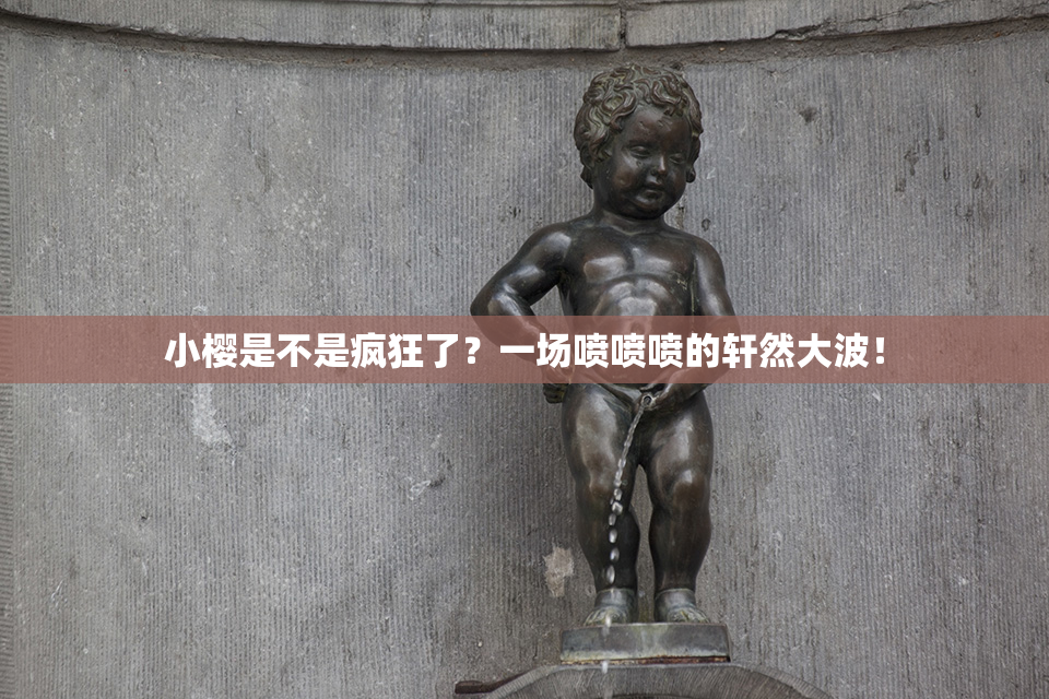 小樱是不是疯狂了？一场喷喷喷的轩然大波！