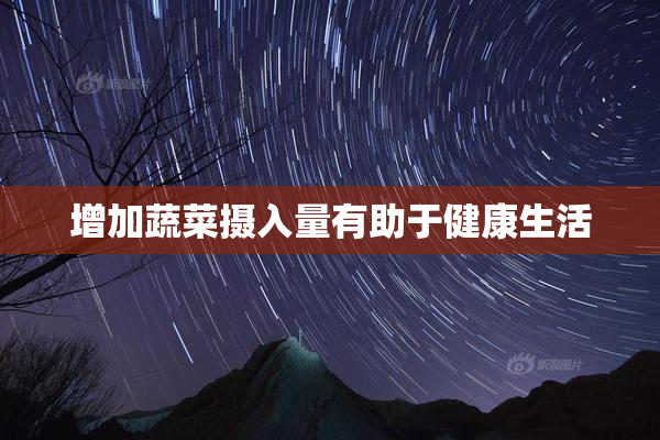 增加蔬菜摄入量有助于健康生活
