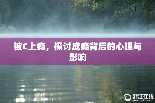 被C上瘾，探讨成瘾背后的心理与影响