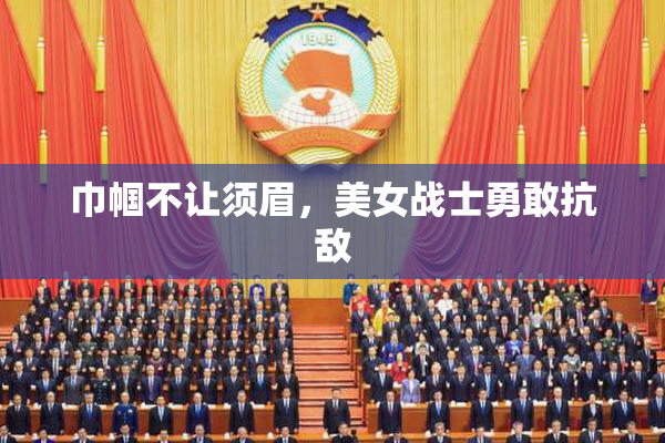 巾帼不让须眉，美女战士勇敢抗敌