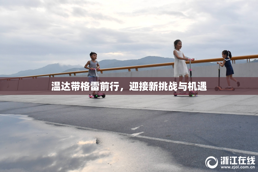 温达带格雷前行，迎接新挑战与机遇