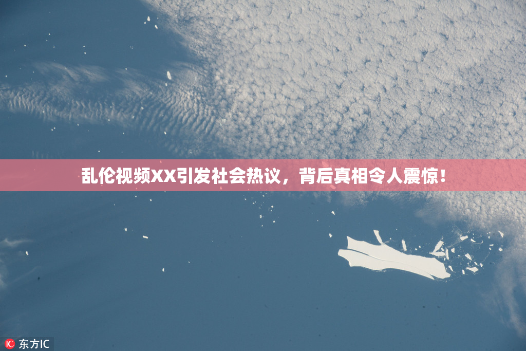 乱伦视频XX引发社会热议，背后真相令人震惊！
