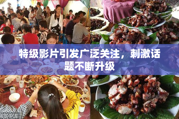 特级影片引发广泛关注，刺激话题不断升级