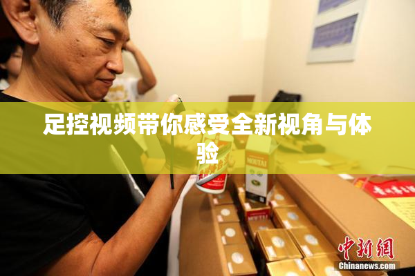 足控视频带你感受全新视角与体验