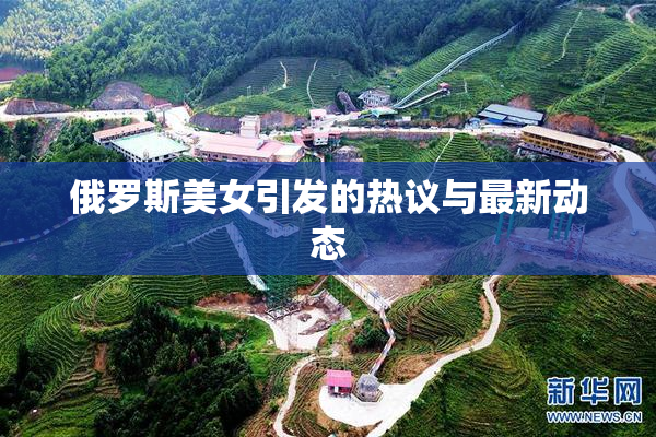俄罗斯美女引发的热议与最新动态