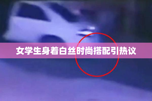 女学生身着白丝时尚搭配引热议