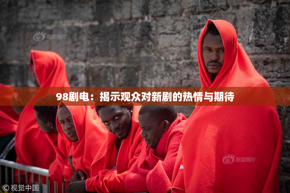 98剧电：揭示观众对新剧的热情与期待