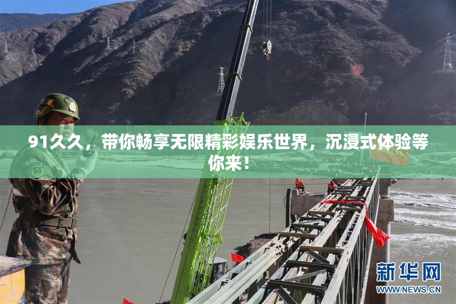 91久久，带你畅享无限精彩娱乐世界，沉浸式体验等你来！