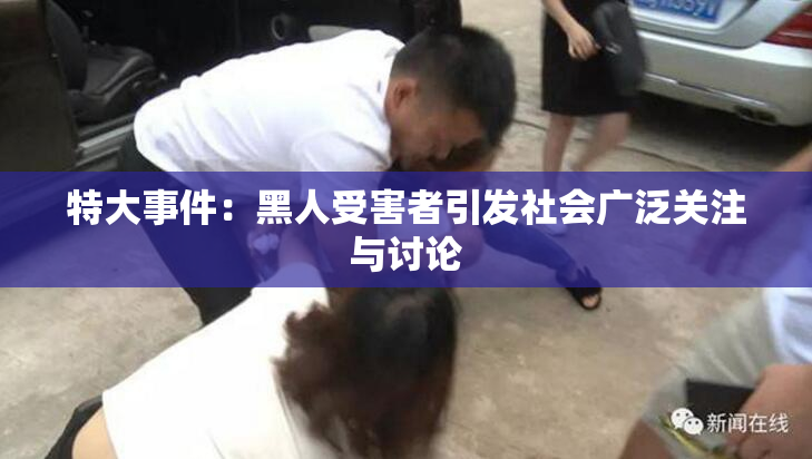 特大事件：黑人受害者引发社会广泛关注与讨论