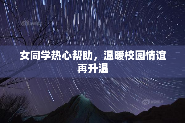女同学热心帮助，温暖校园情谊再升温