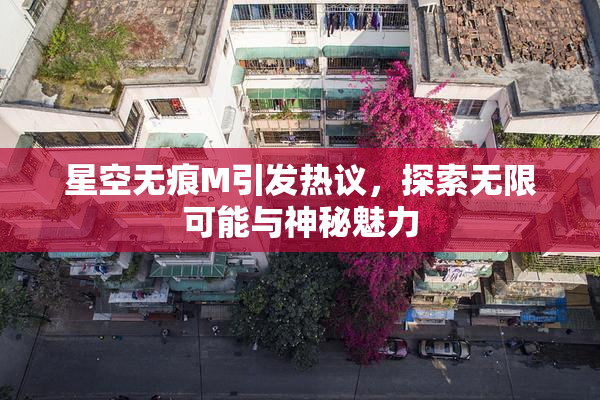 星空无痕M引发热议，探索无限可能与神秘魅力