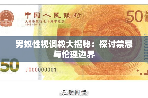 男奴性视调教大揭秘：探讨禁忌与伦理边界