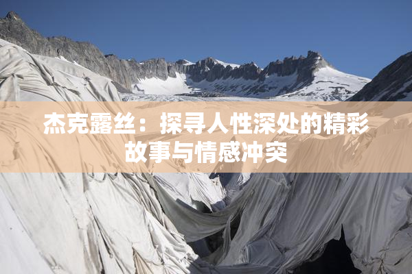杰克露丝：探寻人性深处的精彩故事与情感冲突