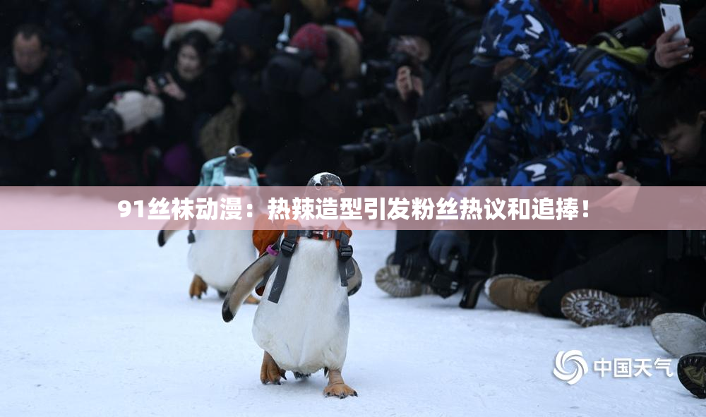 91丝袜动漫：热辣造型引发粉丝热议和追捧！