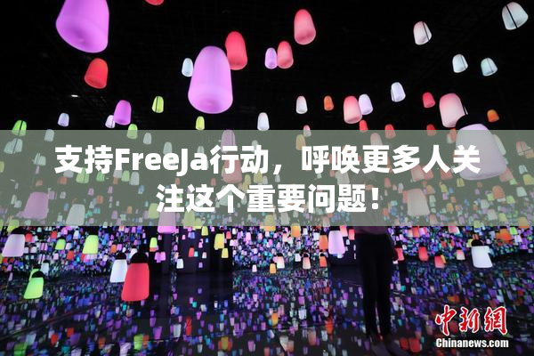支持FreeJa行动，呼唤更多人关注这个重要问题！