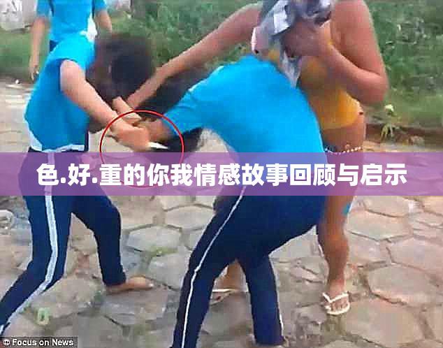 色.好.重的你我情感故事回顾与启示
