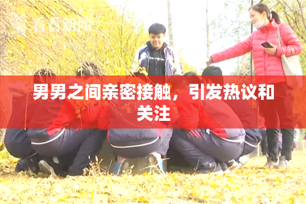 男男之间亲密接触，引发热议和关注