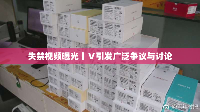失禁视频曝光丨Ⅴ引发广泛争议与讨论