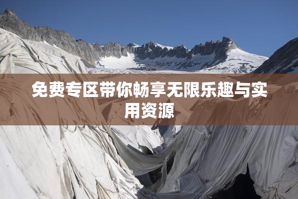 免费专区带你畅享无限乐趣与实用资源