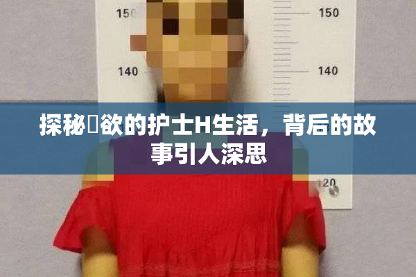 探秘婬欲的护士H生活，背后的故事引人深思