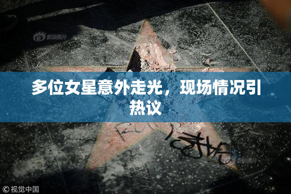 多位女星意外走光，现场情况引热议