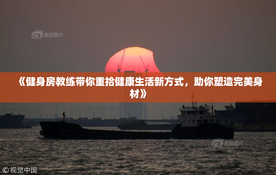 《健身房教练带你重拾健康生活新方式，助你塑造完美身材》