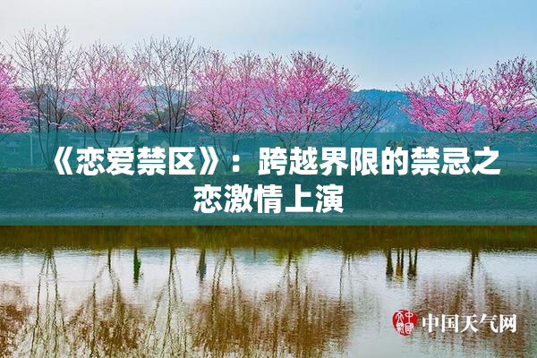 《恋爱禁区》：跨越界限的禁忌之恋激情上演