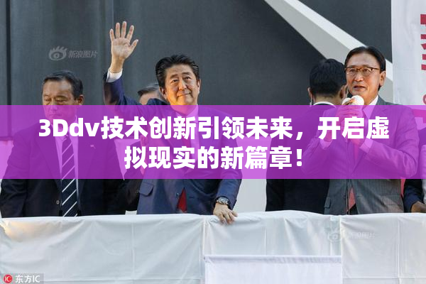 3Ddv技术创新引领未来，开启虚拟现实的新篇章！