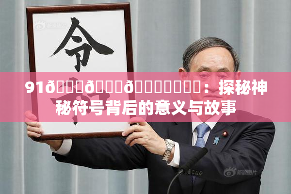 91🍆🍑🔞❌‌❌‌：探秘神秘符号背后的意义与故事