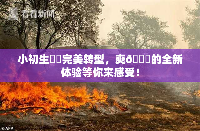 小初生❌‌完美转型，爽🔞的全新体验等你来感受！