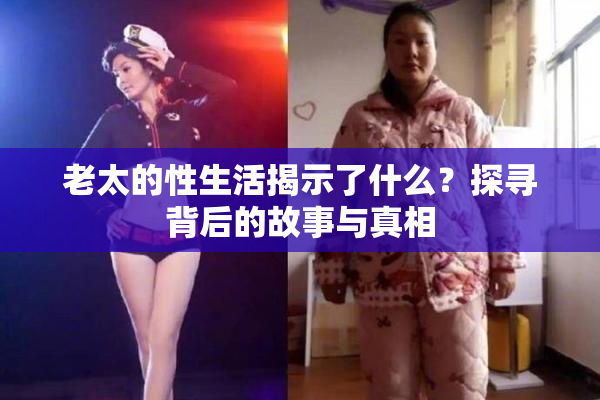 老太的性生活揭示了什么？探寻背后的故事与真相